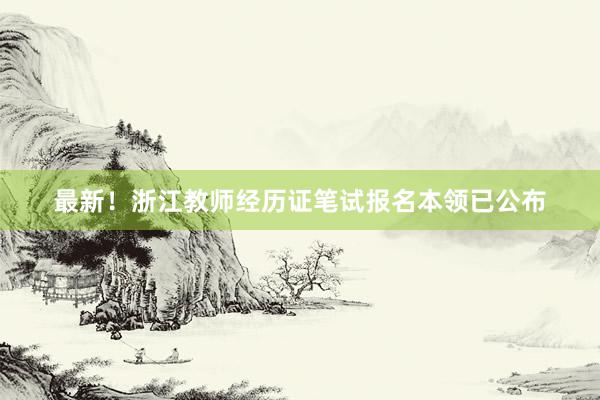 最新！浙江教师经历证笔试报名本领已公布