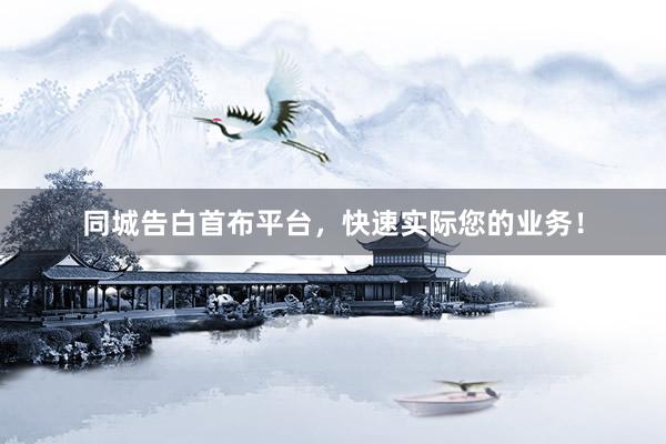 同城告白首布平台，快速实际您的业务！