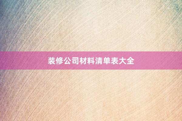 装修公司材料清单表大全
