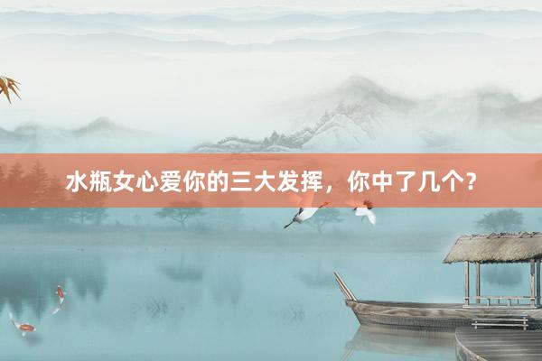 水瓶女心爱你的三大发挥，你中了几个？