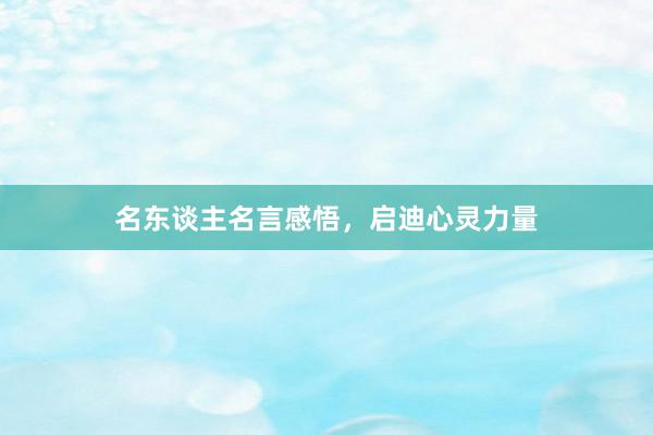 名东谈主名言感悟，启迪心灵力量