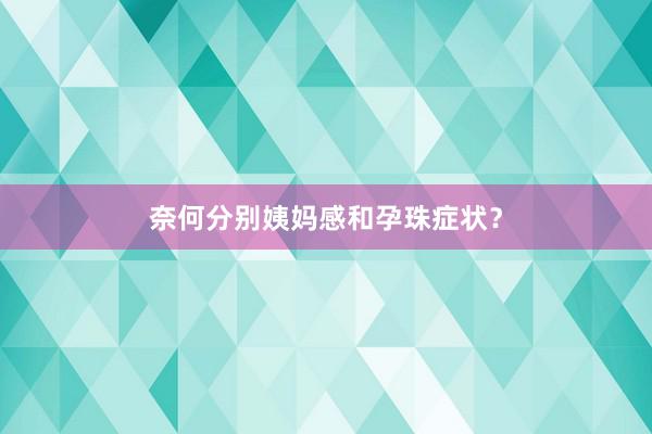 奈何分别姨妈感和孕珠症状？