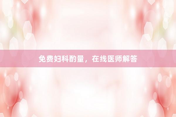 免费妇科酌量，在线医师解答