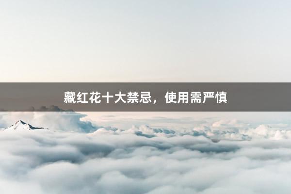 藏红花十大禁忌，使用需严慎