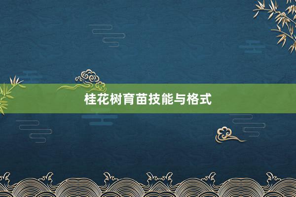 桂花树育苗技能与格式