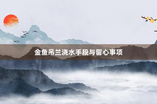 金鱼吊兰浇水手段与留心事项